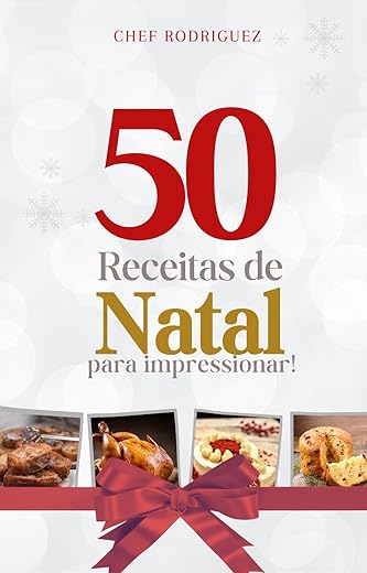 50 Receitas de Natal Fáceis e Deliciosas para Surpreender e Encantar sua Família e Amigos": Sabores do Brasil no Natal: 50 Receitas Autênticas para Celebrar com Estilo e Tradição