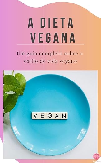 A Dieta Vegana: Um guia completo sobre o estilo de vida vegano