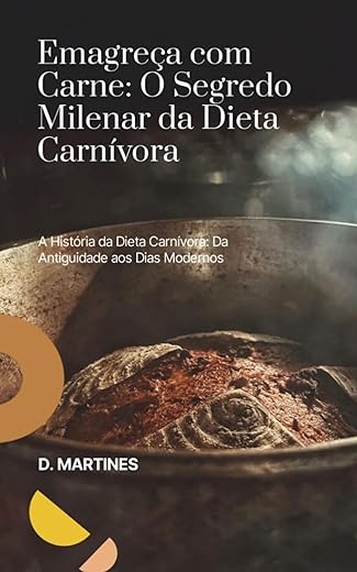 EMAGREÇA COM CARNE O SEGREDO MILENAR DA DIETA CARNÍVORA: A história da Dieta Carnívora Da Antiguidade aos Dias Modernos