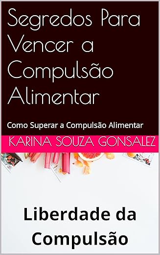 Segredos Para Vencer a Compulsão Alimentar: Como Superar a Compulsão Alimentar