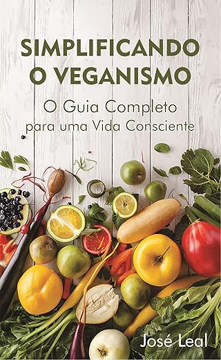 Simplificando o Veganismo : O Guia Completo para uma Vida Consciente