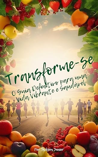 Transforme-se: O Guia Definitivo para uma Vida Vibrante e Saudável: O Guia Definitivo para uma Vida Vibrante e Saudável