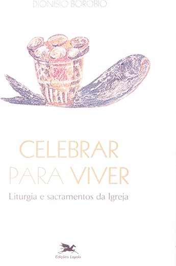 Celebrar para viver: Liturgia e sacramentos da Igreja