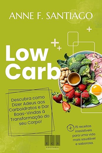 Dieta Low Carb: Descubra como Dizer Adeus aos Carboidratos e Dar Boas-Vindas à Transformação do seu Corpo!