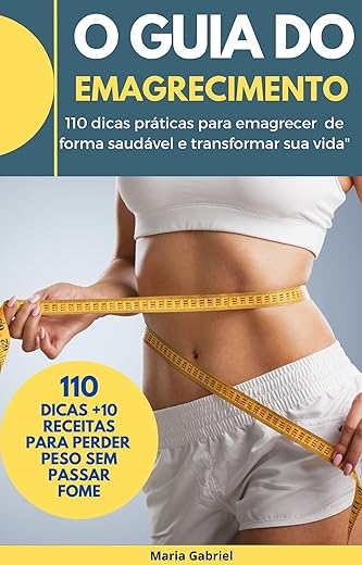 GUIA DO EMAGRECIMENTO SAUDÁVEL: 110 dicas práticas para emagrecer de forma saudável e transformar sua vida
