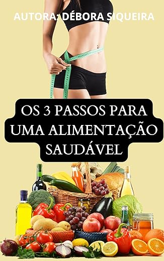 Os 3 passos para uma alimentação saudável: 7 cardápios especiais + 23 receitas deliciosas