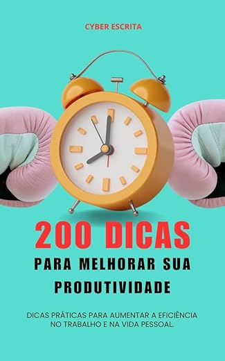 200 Dicas para Melhorar sua Produtividade : Dicas práticas para aumentar a eficiência no trabalho e na vida pessoal.