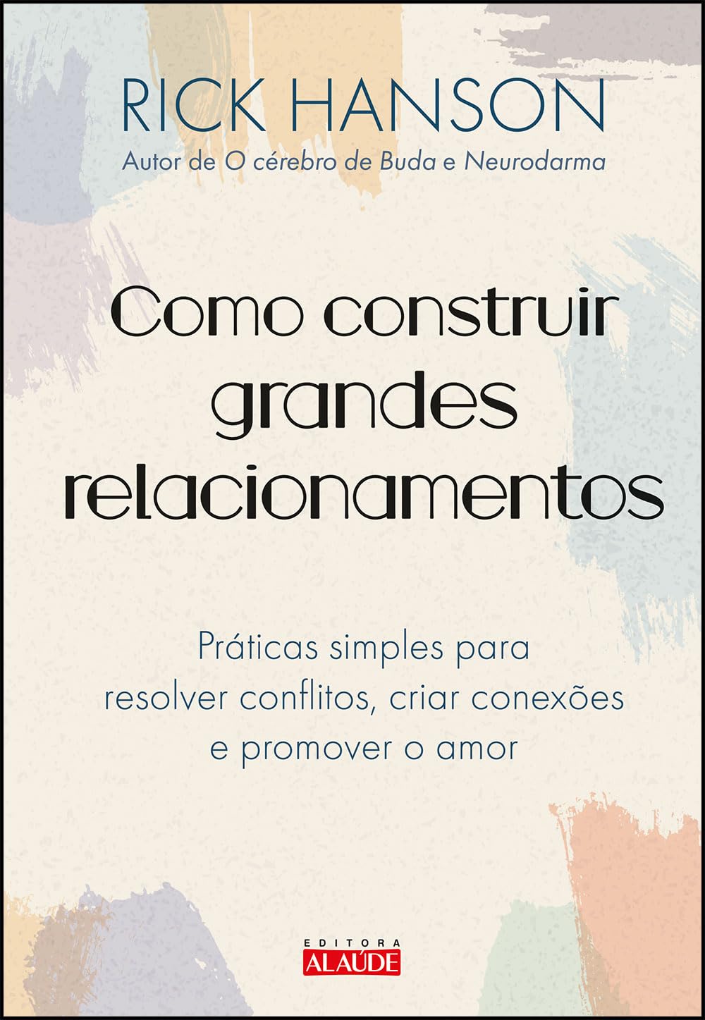 Como construir grandes relacionamentos: práticas simples para resolver conflitos, criar conexões e promover o amor