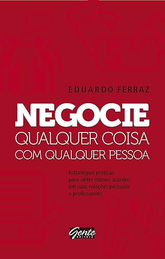 Negocie qualquer coisa com qualquer pessoa: Estratégias práticas para obter ótimos acordos em suas relações pessoais e profissionais