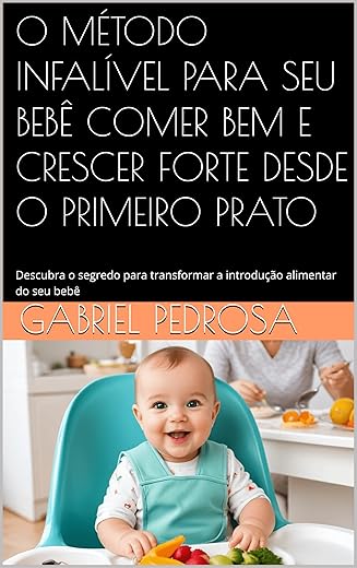 O MÉTODO INFALÍVEL PARA SEU BEBÊ COMER BEM E CRESCER FORTE DESDE O PRIMEIRO PRATO: Descubra o segredo para transformar a introdução alimentar do seu bebê