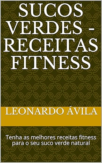 Sucos Verdes - Receitas Fitness: Tenha as melhores receitas fitness para o seu suco verde natural