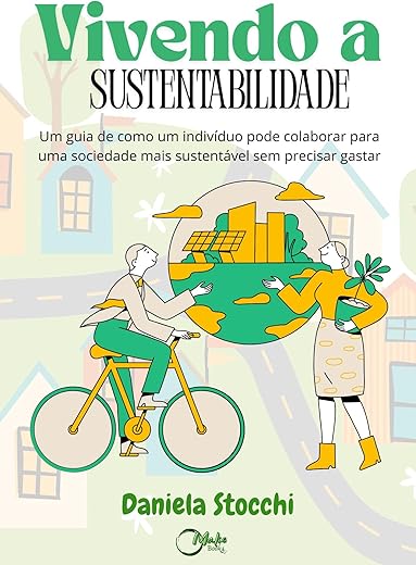 Vivendo a Sustentabilidade : Um guia de como um indivíduo pode colaborar para uma sociedade mais sustentável sem precisar gastar