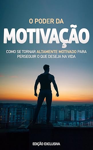 MOTIVAÇÃO: Como se tornar altamente motivado para tirar o máximo proveito da sua vida