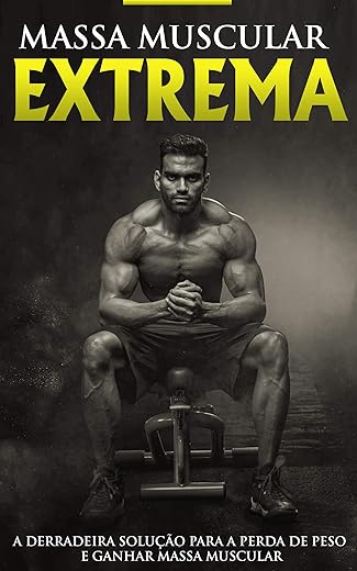 MUSCULAÇÃO E TREINAMENTO: Construção Muscular Extrema, o Programa e Treino Para Ganhar Músculos, Aumentar a Força e Perder Gordura